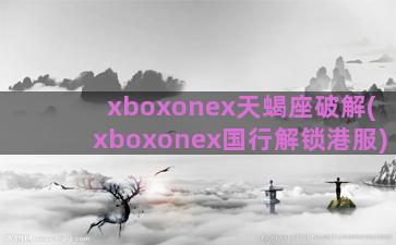 xboxonex天蝎座破解(xboxonex国行解锁港服)