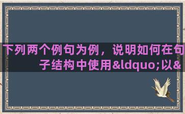 下列两个例句为例，说明如何在句子结构中使用“以”：1.