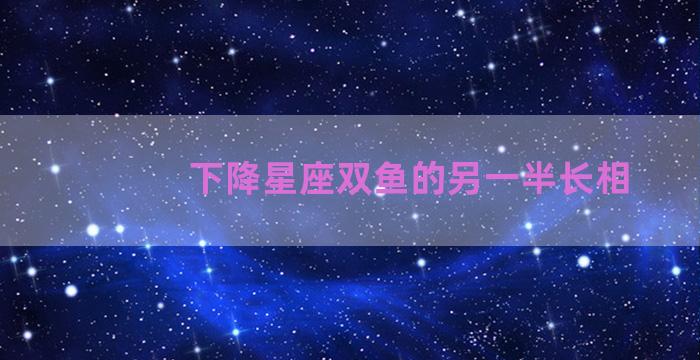 下降星座双鱼的另一半长相