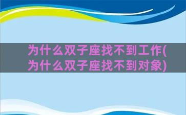 为什么双子座找不到工作(为什么双子座找不到对象)