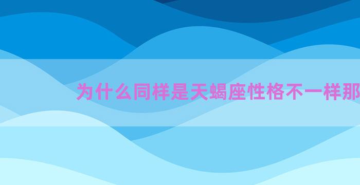 为什么同样是天蝎座性格不一样那