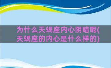 为什么天蝎座内心阴暗呢(天蝎座的内心是什么样的)