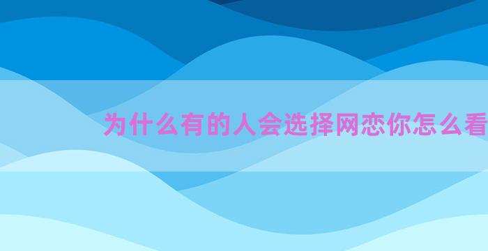 为什么有的人会选择网恋你怎么看