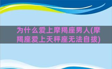 为什么爱上摩羯座男人(摩羯座爱上天秤座无法自拔)