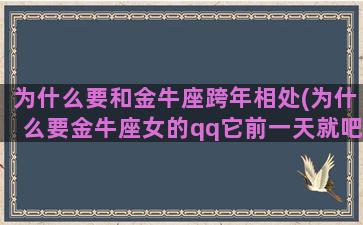 为什么要和金牛座跨年相处(为什么要金牛座女的qq它前一天就吧聊天记录删除了)