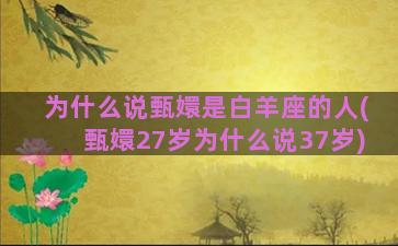 为什么说甄嬛是白羊座的人(甄嬛27岁为什么说37岁)