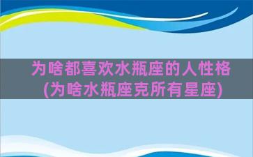 为啥都喜欢水瓶座的人性格(为啥水瓶座克所有星座)