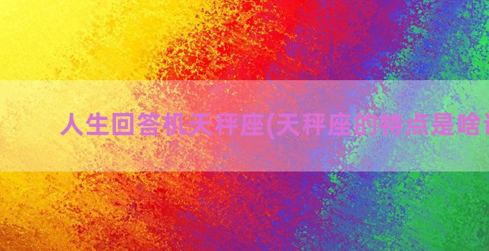 人生回答机天秤座(天秤座的特点是啥请回答)