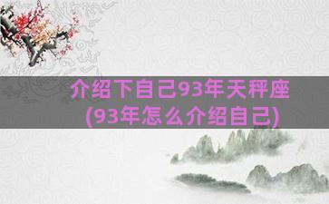 介绍下自己93年天秤座(93年怎么介绍自己)