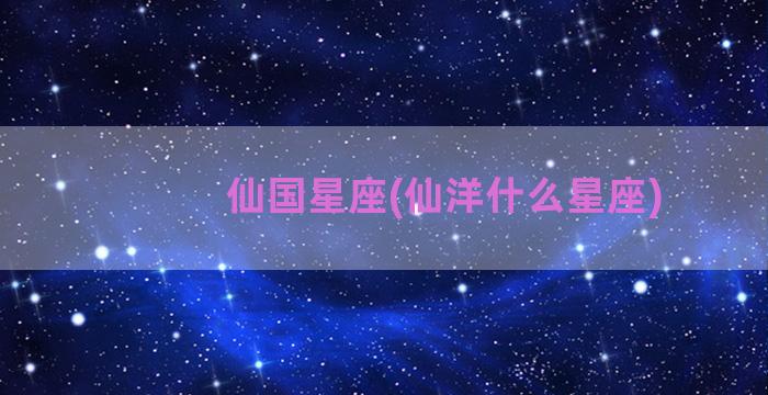 仙国星座(仙洋什么星座)