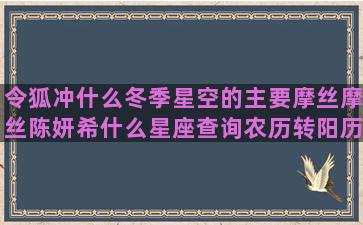 令狐冲什么冬季星空的主要摩丝摩丝陈妍希什么星座查询农历转阳历