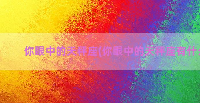 你眼中的天秤座(你眼中的天秤座有什么特质)