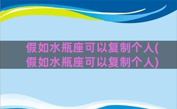 假如水瓶座可以复制个人(假如水瓶座可以复制个人)