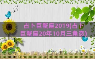 占卜巨蟹座2019(占卜巨蟹座20年10月三角恋)