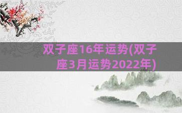 双子座16年运势(双子座3月运势2022年)