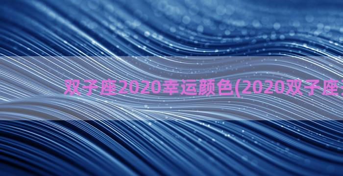 双子座2020幸运颜色(2020双子座开运物)