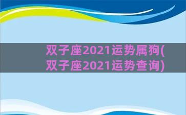 双子座2021运势属狗(双子座2021运势查询)