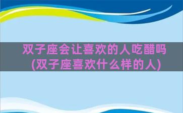 双子座会让喜欢的人吃醋吗(双子座喜欢什么样的人)