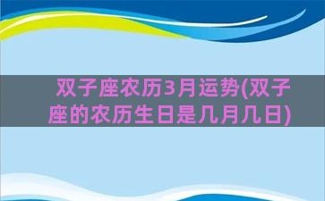 双子座农历3月运势(双子座的农历生日是几月几日)