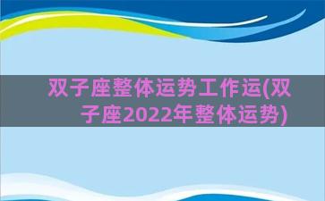 双子座整体运势工作运(双子座2022年整体运势)