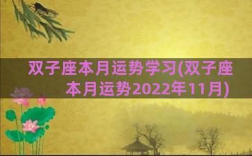 双子座本月运势学习(双子座本月运势2022年11月)