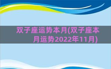 双子座运势本月(双子座本月运势2022年11月)