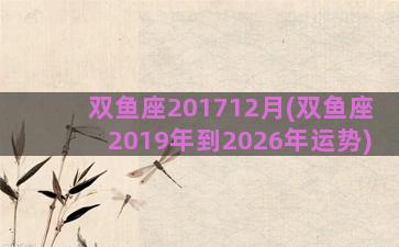 双鱼座201712月(双鱼座2019年到2026年运势)