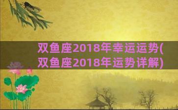 双鱼座2018年幸运运势(双鱼座2018年运势详解)