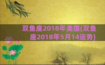 双鱼座2018年美国(双鱼座2018年5月14运势)