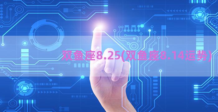 双鱼座8.25(双鱼座8.14运势)