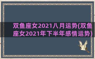 双鱼座女2021八月运势(双鱼座女2021年下半年感情运势)