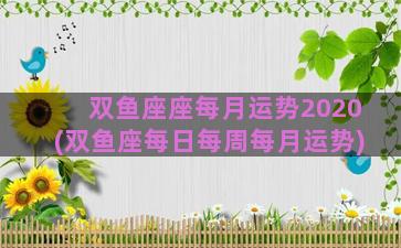 双鱼座座每月运势2020(双鱼座每日每周每月运势)