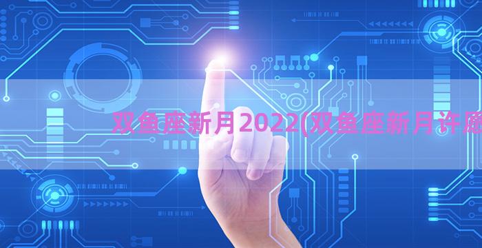 双鱼座新月2022(双鱼座新月许愿)