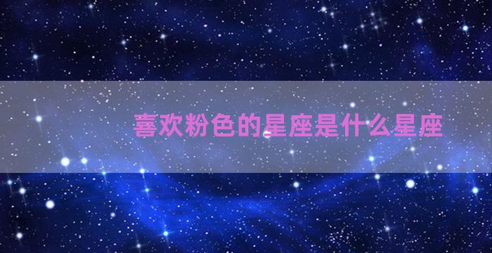 喜欢粉色的星座是什么星座