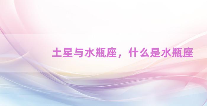 土星与水瓶座，什么是水瓶座