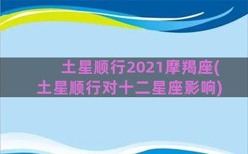 土星顺行2021摩羯座(土星顺行对十二星座影响)