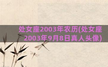 处女座2003年农历(处女座2003年9月8日真人头像)