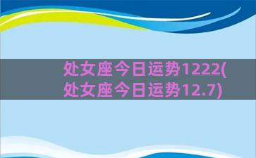 处女座今日运势1222(处女座今日运势12.7)