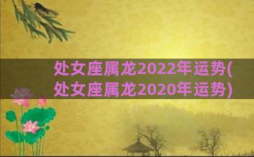 处女座属龙2022年运势(处女座属龙2020年运势)