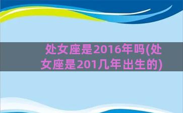 处女座是2016年吗(处女座是201几年出生的)