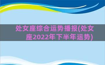 处女座综合运势播报(处女座2022年下半年运势)