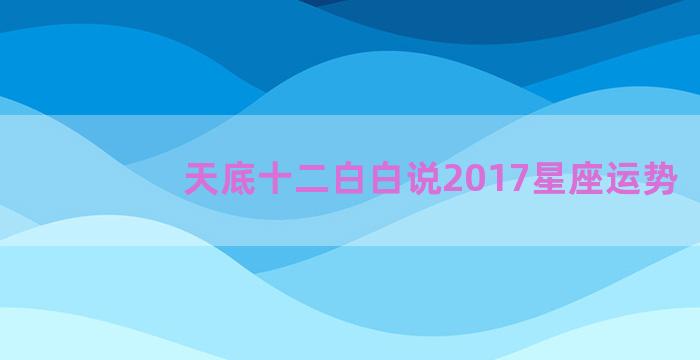 天底十二白白说2017星座运势