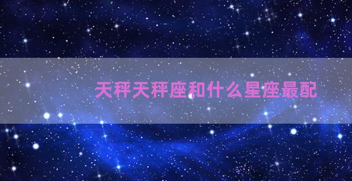 天秤天秤座和什么星座最配