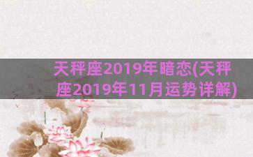 天秤座2019年暗恋(天秤座2019年11月运势详解)