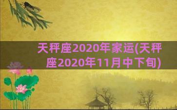 天秤座2020年家运(天秤座2020年11月中下旬)