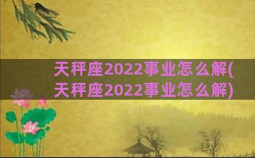 天秤座2022事业怎么解(天秤座2022事业怎么解)