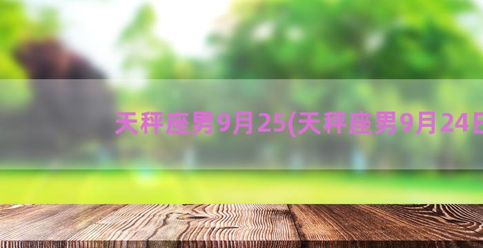 天秤座男9月25(天秤座男9月24日)