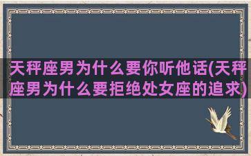 天秤座男为什么要你听他话(天秤座男为什么要拒绝处女座的追求)