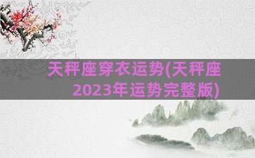 天秤座穿衣运势(天秤座2023年运势完整版)