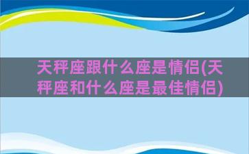 天秤座跟什么座是情侣(天秤座和什么座是最佳情侣)